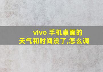 vivo 手机桌面的天气和时间没了,怎么调